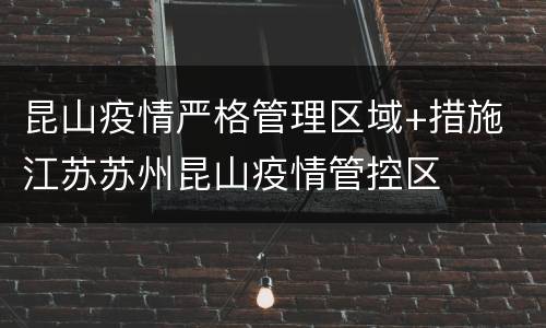 昆山疫情严格管理区域+措施 江苏苏州昆山疫情管控区