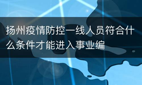 扬州疫情防控一线人员符合什么条件才能进入事业编