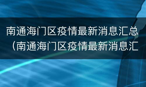 南通海门区疫情最新消息汇总（南通海门区疫情最新消息汇总查询）