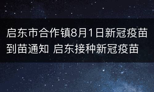启东市合作镇8月1日新冠疫苗到苗通知 启东接种新冠疫苗