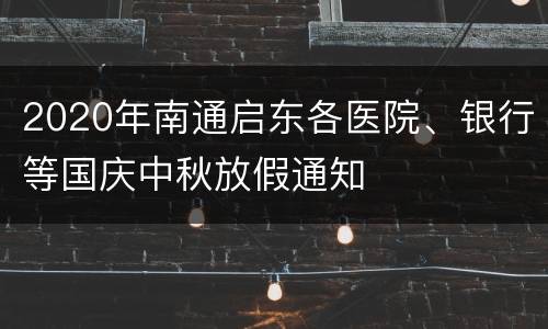 2020年南通启东各医院、银行等国庆中秋放假通知