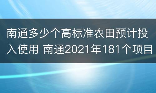 南通多少个高标准农田预计投入使用 南通2021年181个项目