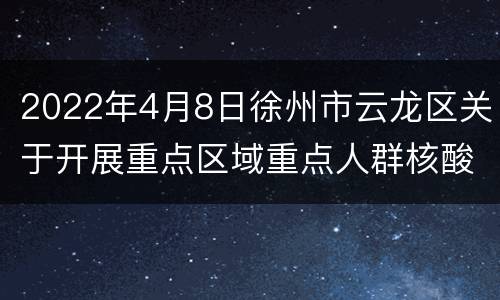 2022年4月8日徐州市云龙区关于开展重点区域重点人群核酸检测的通告