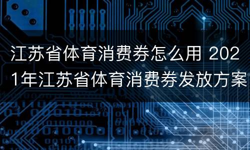 江苏省体育消费券怎么用 2021年江苏省体育消费券发放方案