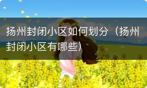 扬州封闭小区如何划分（扬州封闭小区有哪些）
