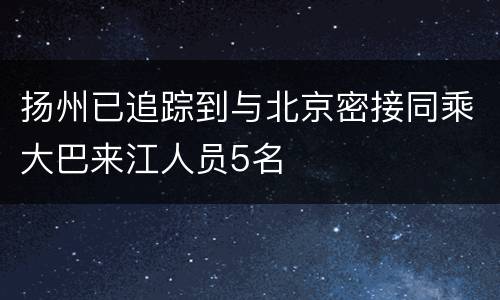 扬州已追踪到与北京密接同乘大巴来江人员5名