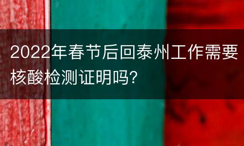 2022年春节后回泰州工作需要核酸检测证明吗？