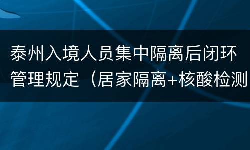 泰州入境人员集中隔离后闭环管理规定（居家隔离+核酸检测）