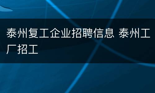 泰州复工企业招聘信息 泰州工厂招工