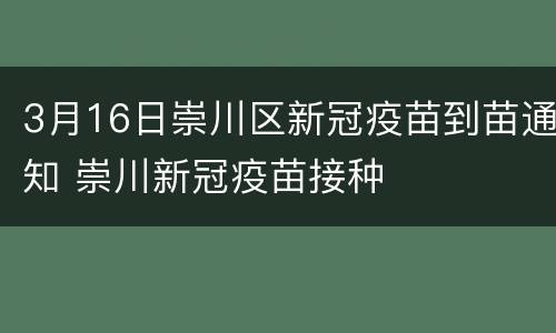 3月16日崇川区新冠疫苗到苗通知 崇川新冠疫苗接种