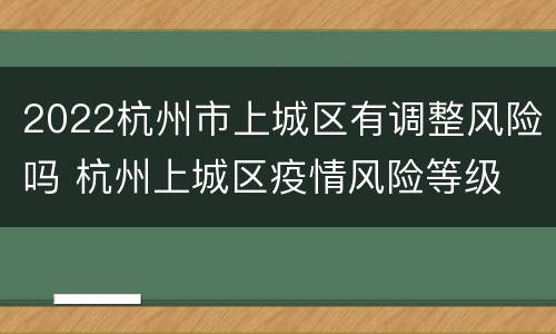 2022杭州市上城区有调整风险吗 杭州上城区疫情风险等级