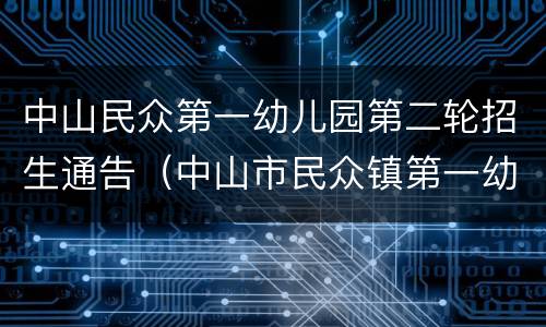 中山民众第一幼儿园第二轮招生通告（中山市民众镇第一幼儿园）