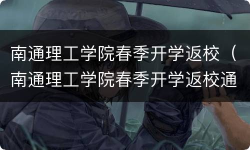 南通理工学院春季开学返校（南通理工学院春季开学返校通知）