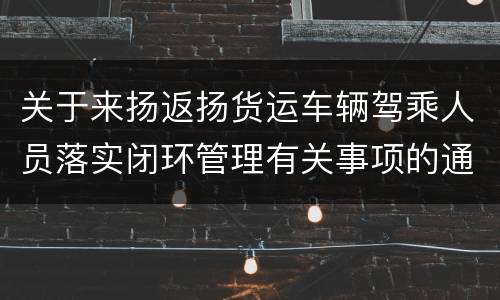 关于来扬返扬货运车辆驾乘人员落实闭环管理有关事项的通告（第12号）
