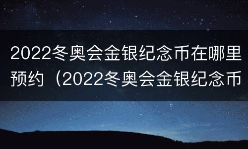 2022冬奥会金银纪念币在哪里预约（2022冬奥会金银纪念币在哪里预约兑换）