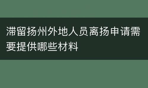 滞留扬州外地人员离扬申请需要提供哪些材料