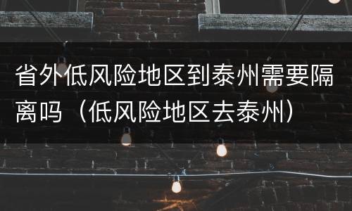 省外低风险地区到泰州需要隔离吗（低风险地区去泰州）