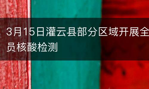 3月15日灌云县部分区域开展全员核酸检测