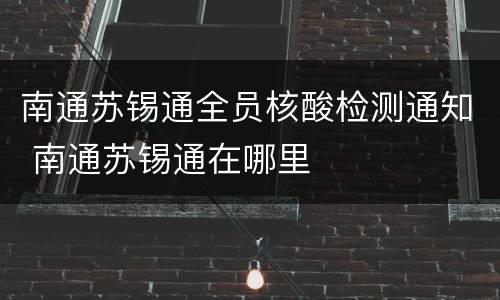 南通苏锡通全员核酸检测通知 南通苏锡通在哪里