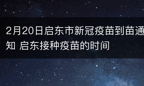 2月20日启东市新冠疫苗到苗通知 启东接种疫苗的时间