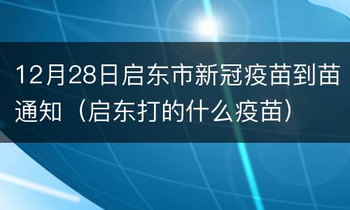 12月28日启东市新冠疫苗到苗通知（启东打的什么疫苗）