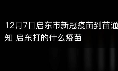 12月7日启东市新冠疫苗到苗通知 启东打的什么疫苗