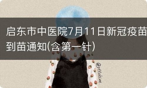 启东市中医院7月11日新冠疫苗到苗通知(含第一针)