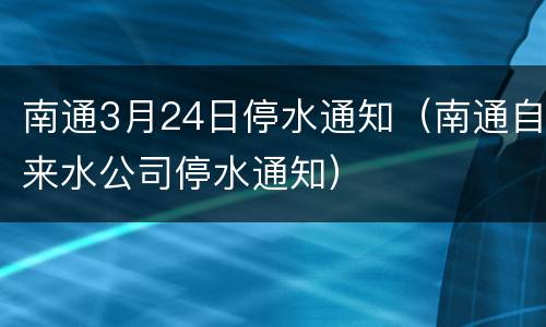 南通3月24日停水通知（南通自来水公司停水通知）
