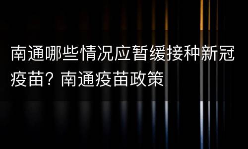 南通哪些情况应暂缓接种新冠疫苗? 南通疫苗政策