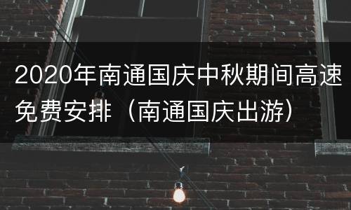 2020年南通国庆中秋期间高速免费安排（南通国庆出游）