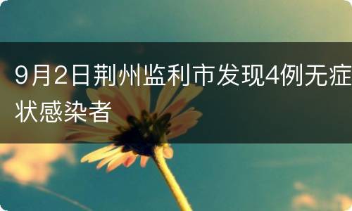 9月2日荆州监利市发现4例无症状感染者