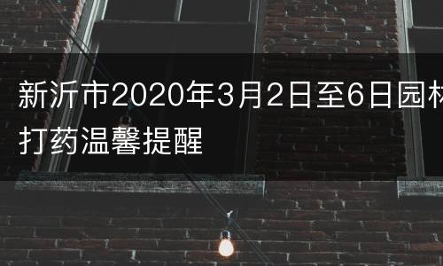 新沂市2020年3月2日至6日园林打药温馨提醒
