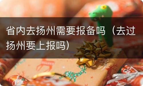 省内去扬州需要报备吗（去过扬州要上报吗）