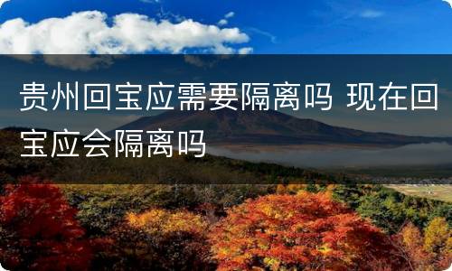 贵州回宝应需要隔离吗 现在回宝应会隔离吗