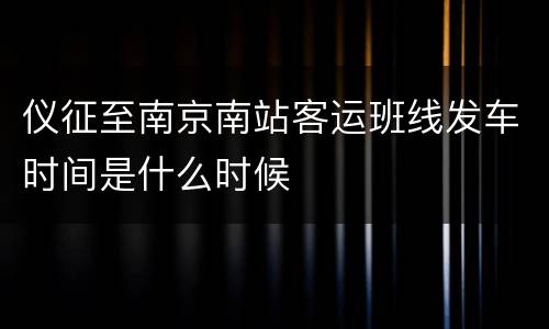 仪征至南京南站客运班线发车时间是什么时候