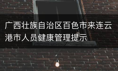 广西壮族自治区百色市来连云港市人员健康管理提示