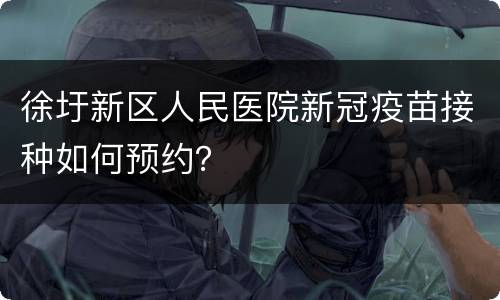 徐圩新区人民医院新冠疫苗接种如何预约？