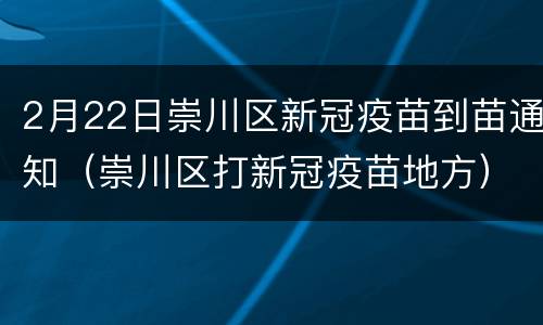 2月22日崇川区新冠疫苗到苗通知（崇川区打新冠疫苗地方）