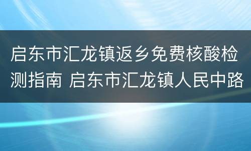 启东市汇龙镇返乡免费核酸检测指南 启东市汇龙镇人民中路811号