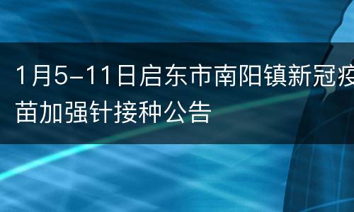 1月5-11日启东市南阳镇新冠疫苗加强针接种公告