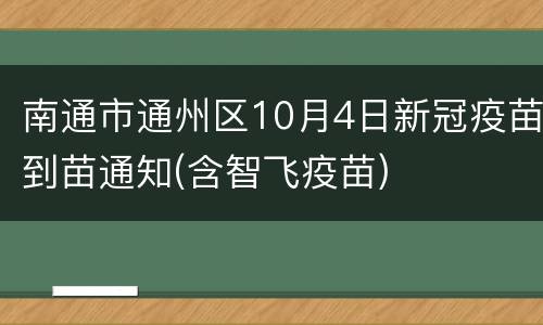 南通市通州区10月4日新冠疫苗到苗通知(含智飞疫苗)