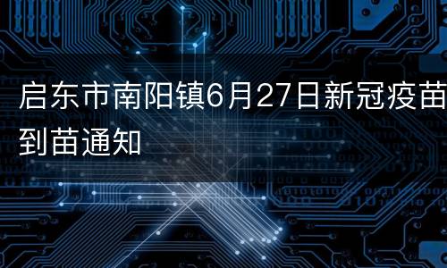 启东市南阳镇6月27日新冠疫苗到苗通知