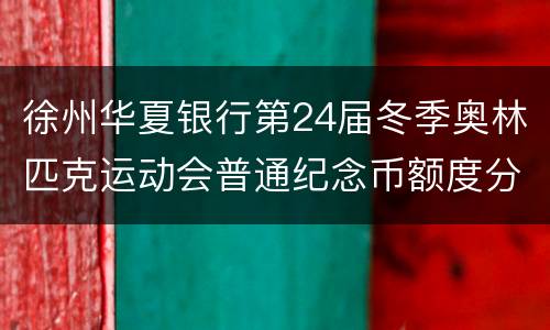 徐州华夏银行第24届冬季奥林匹克运动会普通纪念币额度分配