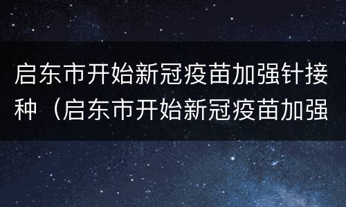 启东市开始新冠疫苗加强针接种（启东市开始新冠疫苗加强针接种了吗）
