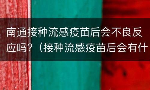 南通接种流感疫苗后会不良反应吗?（接种流感疫苗后会有什么不良反应）