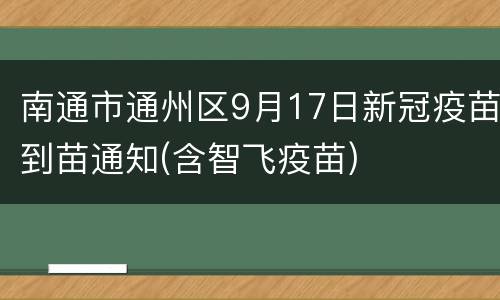 南通市通州区9月17日新冠疫苗到苗通知(含智飞疫苗)