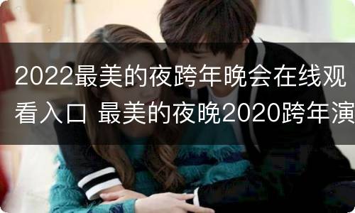 2022最美的夜跨年晚会在线观看入口 最美的夜晚2020跨年演唱会