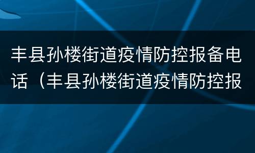 丰县孙楼街道疫情防控报备电话（丰县孙楼街道疫情防控报备电话查询）