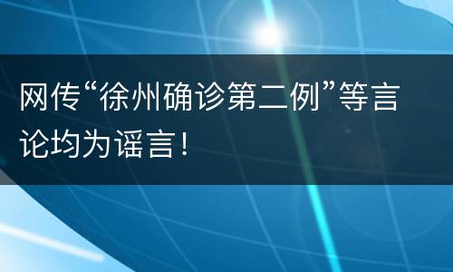 网传“徐州确诊第二例”等言论均为谣言！