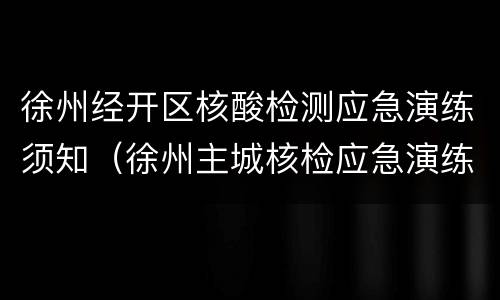 徐州经开区核酸检测应急演练须知（徐州主城核检应急演练）